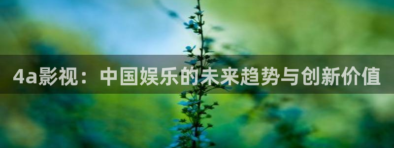 酷客影院免费手机版：4a影视：中国娱乐的未来趋势与创新价值