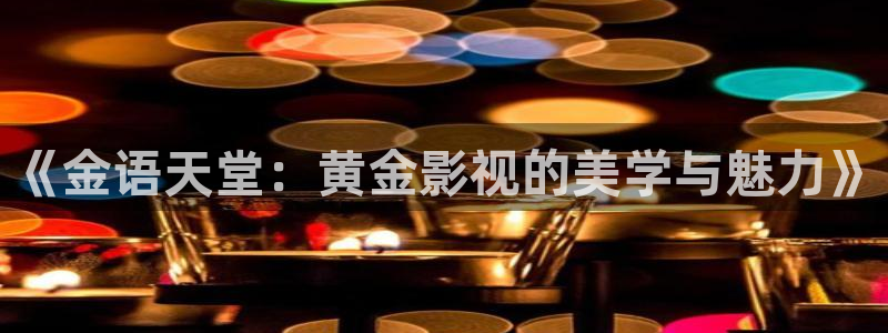 酷客影院官网：《金语天堂：黄金影视的美学与魅力》
